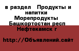  в раздел : Продукты и напитки » Морепродукты . Башкортостан респ.,Нефтекамск г.